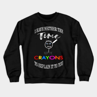 I have neither the time nor crayons to explain it to you. Crewneck Sweatshirt